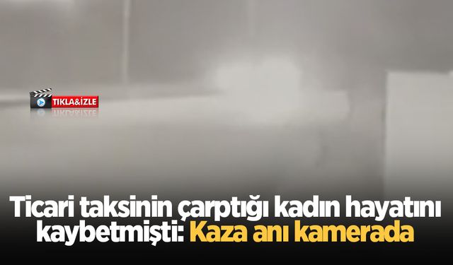 Ticari taksinin çarptığı kadın hayatını kaybetmişti: Kaza anı kamerada