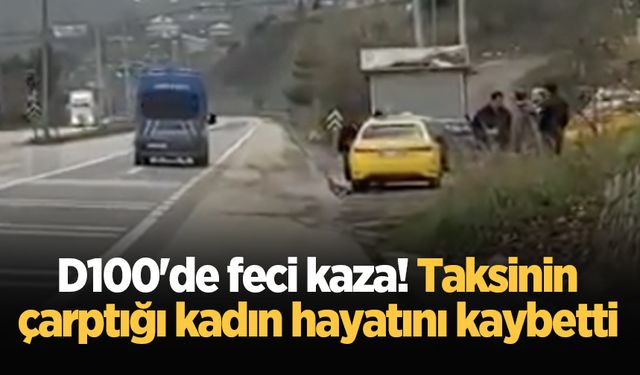 D100'de feci kaza! Taksinin çarptığı kadın hayatını kaybetti