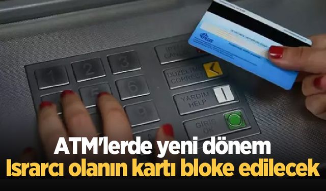 ATM'lerde yeni dönem: Israrcı olanın kartı bloke edilecek