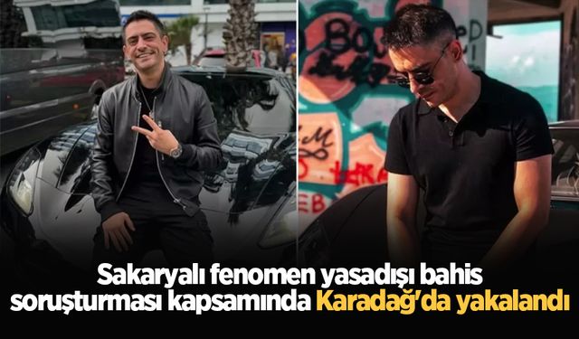 Sakaryalı fenomen yasadışı bahis soruşturması kapsamında Karadağ'da yakalandı