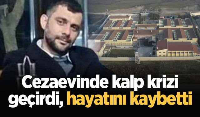 Cezaevinde kalp krizi geçirdi, hayatını kaybetti