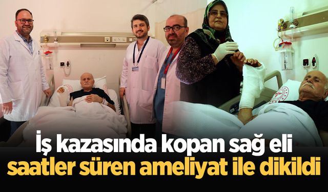 İş kazasında kopan sağ eli saatler süren ameliyat ile dikildi