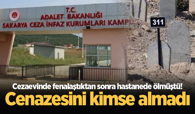 Cezaevinde fenalaştıktan sonra hastanede ölmüştü! Cenazesini kimse almadı