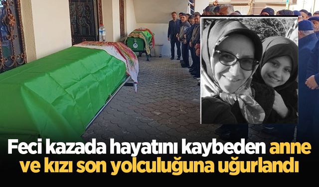 Feci kazada hayatını kaybeden anne ve kızı son yolculuğuna uğurlandı