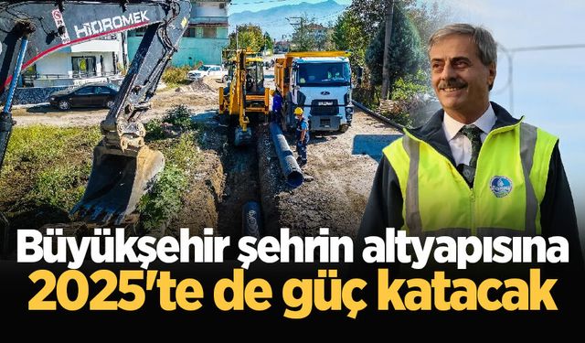 Büyükşehir şehrin altyapısına 2025'te de güç katacak