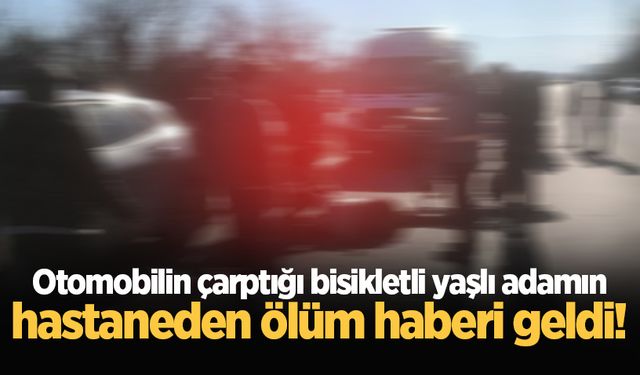 Akyazı'da otomobilin çarptığı bisikletli yaşlı adamın hastaneden ölüm haberi geldi!