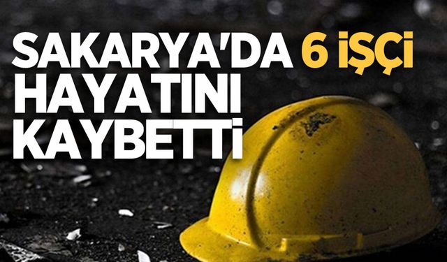 Sakarya'da 6 işçi hayatını kaybetti