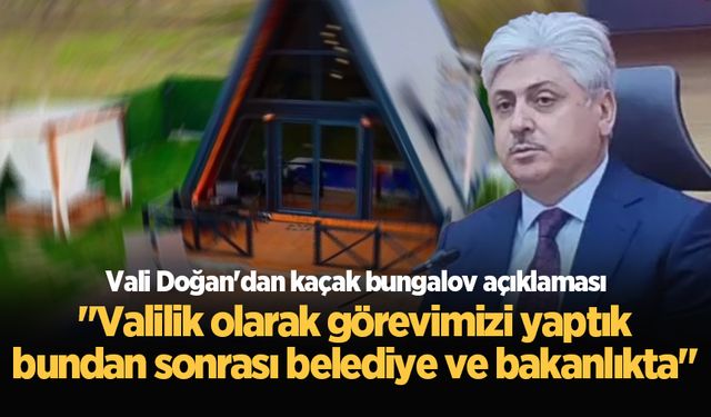 Vali Doğan'dan kaçak bungalov açıklaması: "Valilik olarak görevimizi yaptık, bundan sonrası belediye ve bakanlıkta"