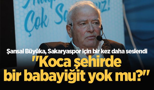 Şansal Büyüka, Sakaryaspor için bir kez daha seslendi: "Koca şehirde bir babayiğit yok mu?"