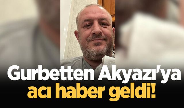 Gurbetten Akyazı'ya acı haber geldi! 48 yaşındaki Cengiz hayatını kaybetti!