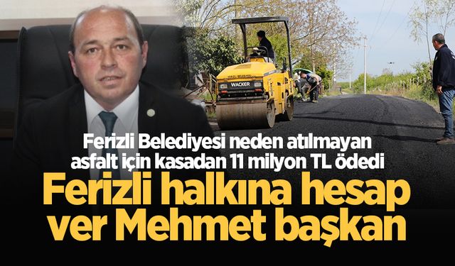 Ferizli Belediyesi neden atılmayan asfalt için kasadan 11 milyon TL ödedi!