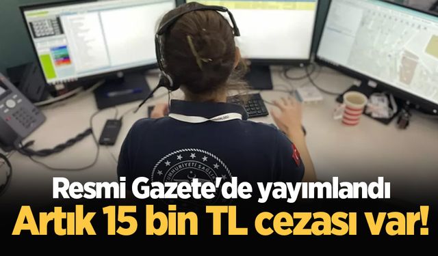 Resmi Gazete'de yayımlandı! 112 aramalarında yeni dönem: Artık 15 bin TL cezası var