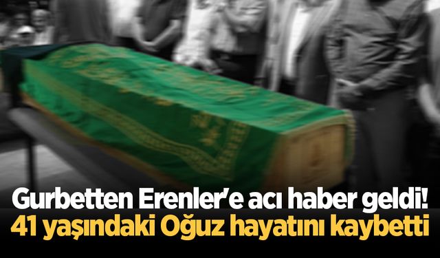 41 yaşındaki Oğuz, gurbette hayatını kaybetti