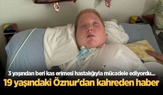 3 yaşından beri kas erimesi hastalığıyla mücadele ediyordu... 19 yaşındaki Öznur'dan kahreden haber
