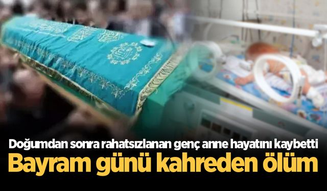 Bayram günü kahreden ölüm: Doğumdan sonra rahatsızlanan genç anne hayatını kaybetti