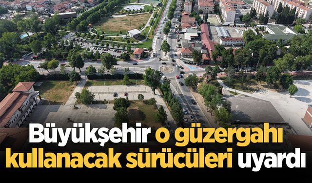 Büyükşehir o güzergahı kullanacak sürücüleri uyardı