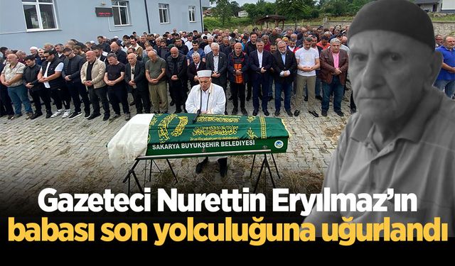 Gazeteci Nurettin Eryılmaz’ın babası son yolculuğuna uğurlandı