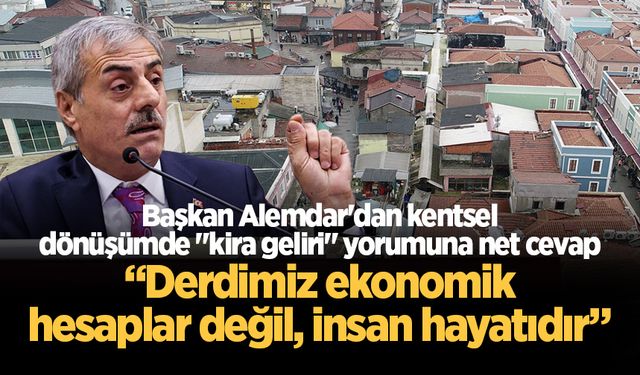 Başkan Alemdar'dan kentsel dönüşümde "kira geliri" yorumuna net cevap: “Derdimiz ekonomik hesaplar değil, insan hayatı"