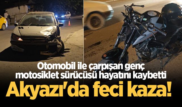 Akyazı'da feci kaza! Otomobil ile çarpışan genç motosiklet sürücüsü hayatını kaybetti