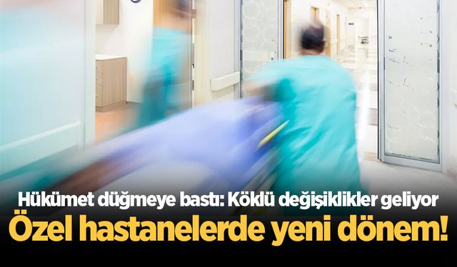 Özel hastanelerde yeni dönem! Hükümet düğmeye bastı