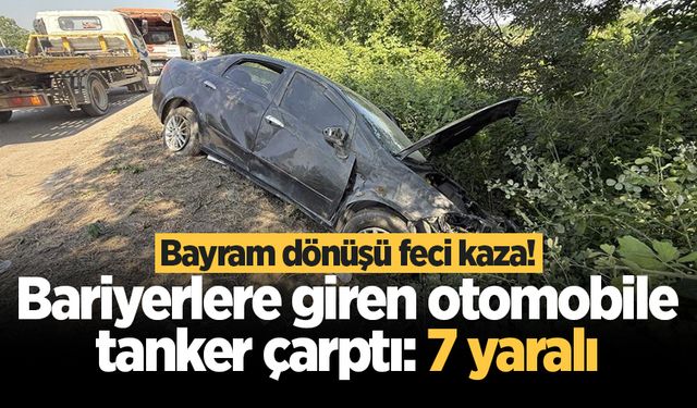 Bayram dönüşü feci kaza! Bariyerlere giren otomobile tanker çarptı: 7 yaralı
