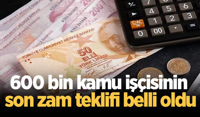 600 bin kamu işçisinin son zam teklifi belli oldu