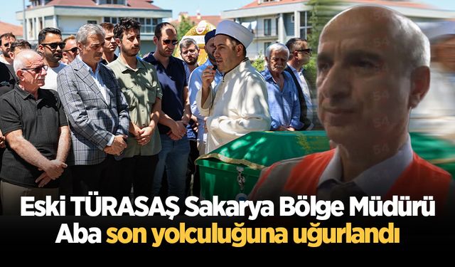 Eski TÜRASAŞ Sakarya Bölge Müdürü Erdal Aba son yolculuğuna uğurlandı
