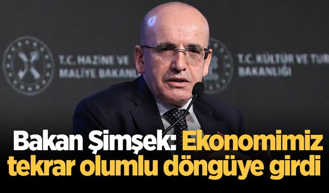 Bakan Şimşek: Ekonomimiz tekrar olumlu döngüye girdi