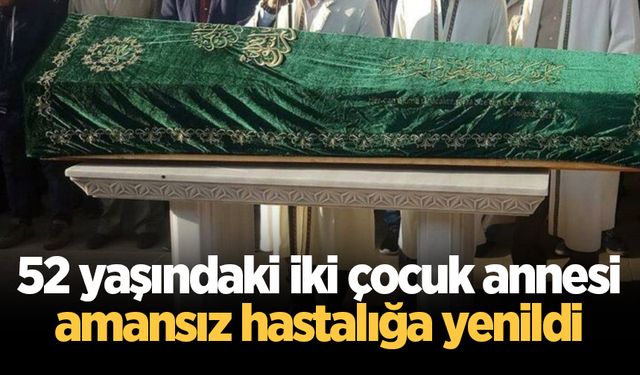 52 yaşındaki iki çocuk annesi amansız hastalığa yenildi