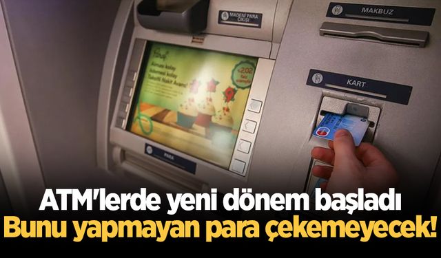 ATM'lerde yeni dönem başladı: Bunu yapmayan para çekemeyecek!