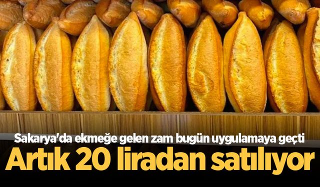 Sakarya'da ekmeğe gelen zam bugün uygulamaya geçti: Artık 20 liradan satılıyor