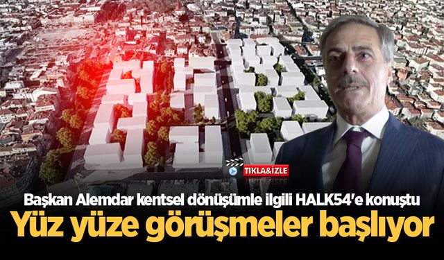 Başkan Alemdar kentsel dönüşümle ilgili HALK54'e konuştu: Yüz yüze görüşmeler başlıyor