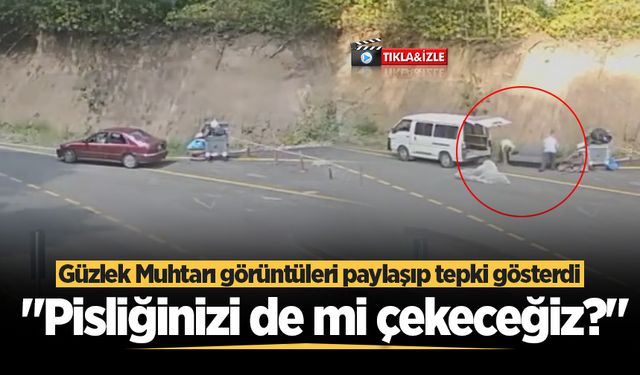 Güzlek Muhtarı görüntüleri paylaşıp tepki gösterdi: "Pisliğinizi de mi çekeceğiz?"