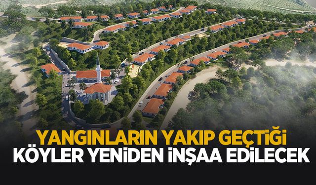 Orman yangınlarında zarar gören 4 köy yeniden inşaa ediliyor