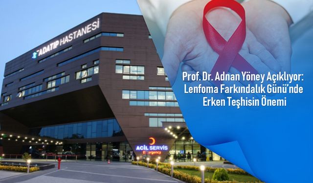 Prof. Dr. Adnan Yöney Açıklıyor: Lenfoma farkındalık gününde erken teşhisin önemi