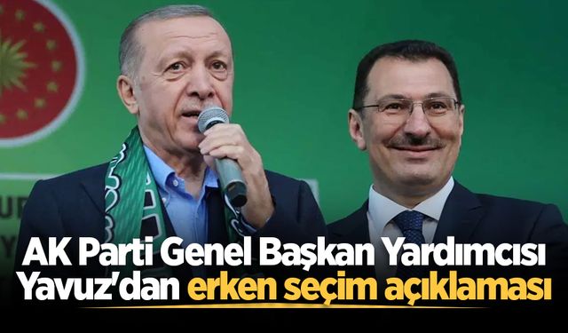 AK Parti Genel Başkan Yardımcısı Yavuz'dan erken seçim açıklaması