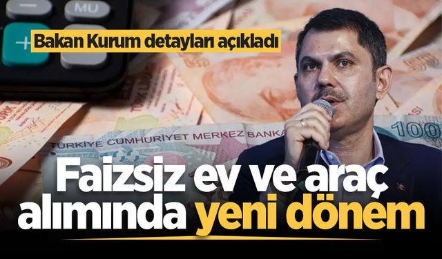 Faizsiz ev ve araç alımında yeni dönem: Bakan Kurum detayları açıkladı