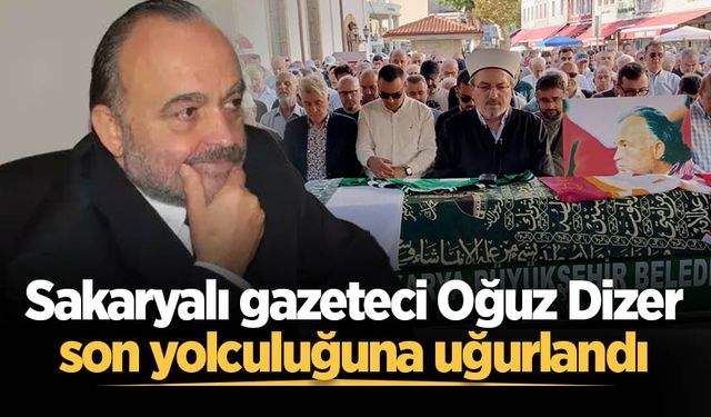 Sakaryalı gazeteci Oğuz Dizer son yolculuğuna uğurlandı
