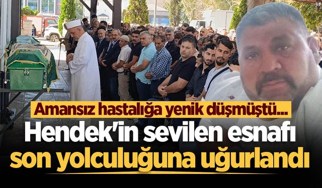 Amansız hastalığa yenik düşmüştü... Hendek'in sevilen esnafı son yolculuğuna uğurlandı