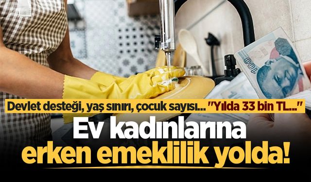 Ev kadınlarına erken emeklilik yolda! Devlet desteği, yaş sınırı, çocuk sayısı... "Yılda 33 bin TL..."