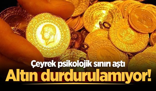 Altın durdurulamıyor! Çeyrek psikolojik sınırı aştı
