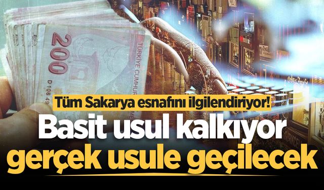 Tüm Sakarya esnafını ilgilendiriyor! Basit usul kalkıyor, gerçek usule geçilecek