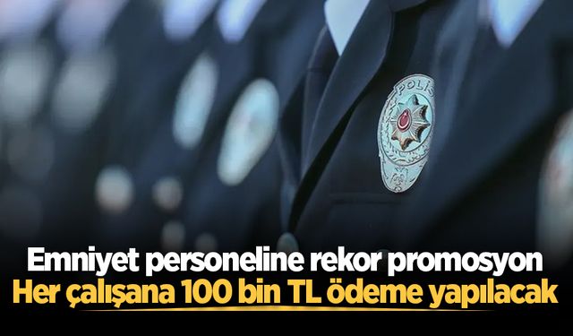 Emniyet personeline rekor promosyon: Her çalışana 100 bin TL ödeme yapılacak