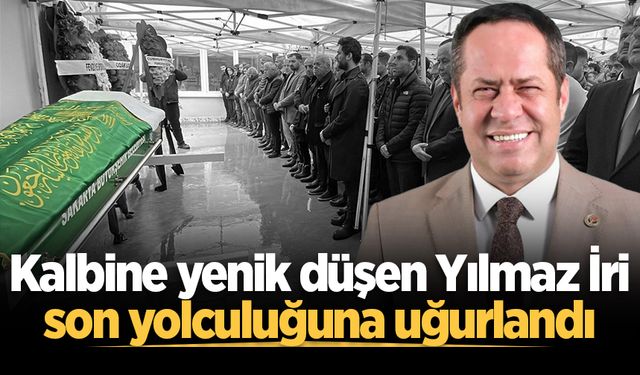 Kalbine yenik düşen Yılmaz İri son yolculuğuna uğurlandı
