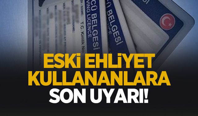Eski tip ehliyetler için uyarı