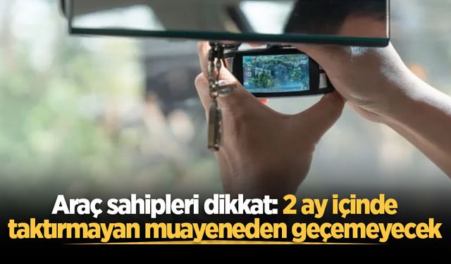 Araç sahipleri dikkat: 2 ay içinde taktırmayan muayeneden geçemeyecek