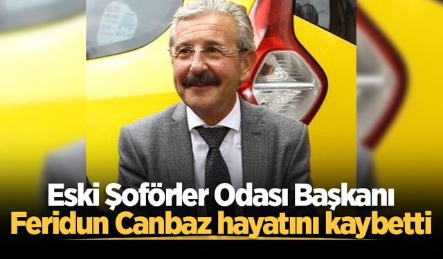 Eski Şoförler Odası Başkanı Feridun Canbaz hayatını kaybetti