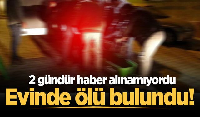 2 gündür haber alınamıyordu: Evinde ölü bulundu!