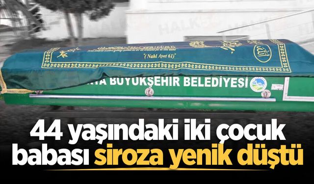 44 yaşındaki iki çocuk babası siroza yenik düştü