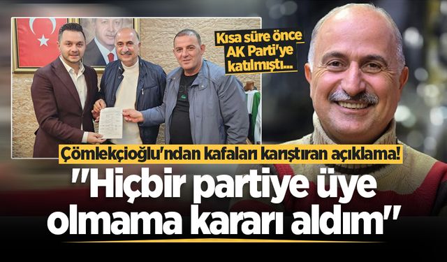 Çömlekçioğlu'ndan kafaları karıştıran açıklama! "Hiçbir partiye üye olmama kararı aldım"
